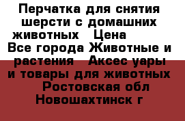 Перчатка для снятия шерсти с домашних животных › Цена ­ 100 - Все города Животные и растения » Аксесcуары и товары для животных   . Ростовская обл.,Новошахтинск г.